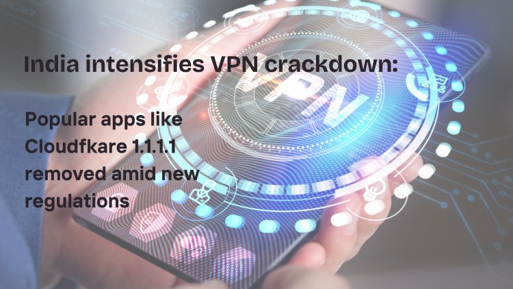 India Tightens VPN Regulations: Major Apps Removed Amid National Security Concerns